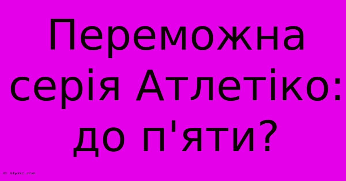 Переможна Серія Атлетіко: До П'яти?