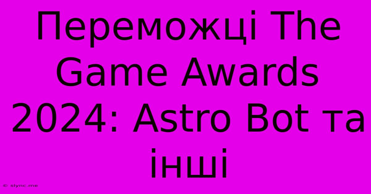 Переможці The Game Awards 2024: Astro Bot Та Інші