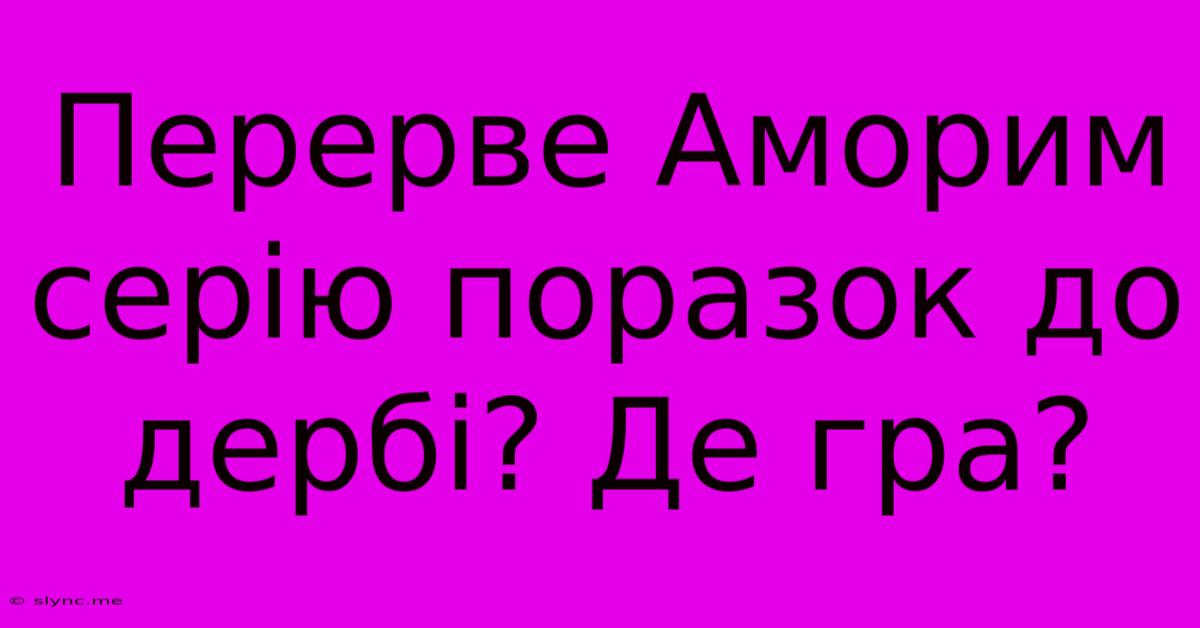 Перерве Аморим Серію Поразок До Дербі? Де Гра?