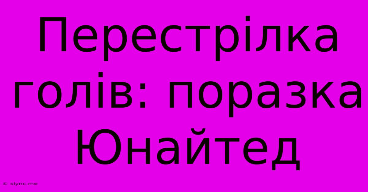 Перестрілка Голів: Поразка Юнайтед