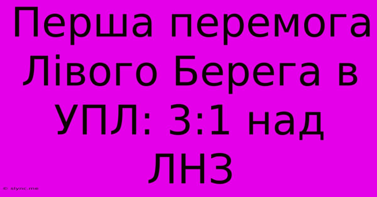 Перша Перемога Лівого Берега В УПЛ: 3:1 Над ЛНЗ