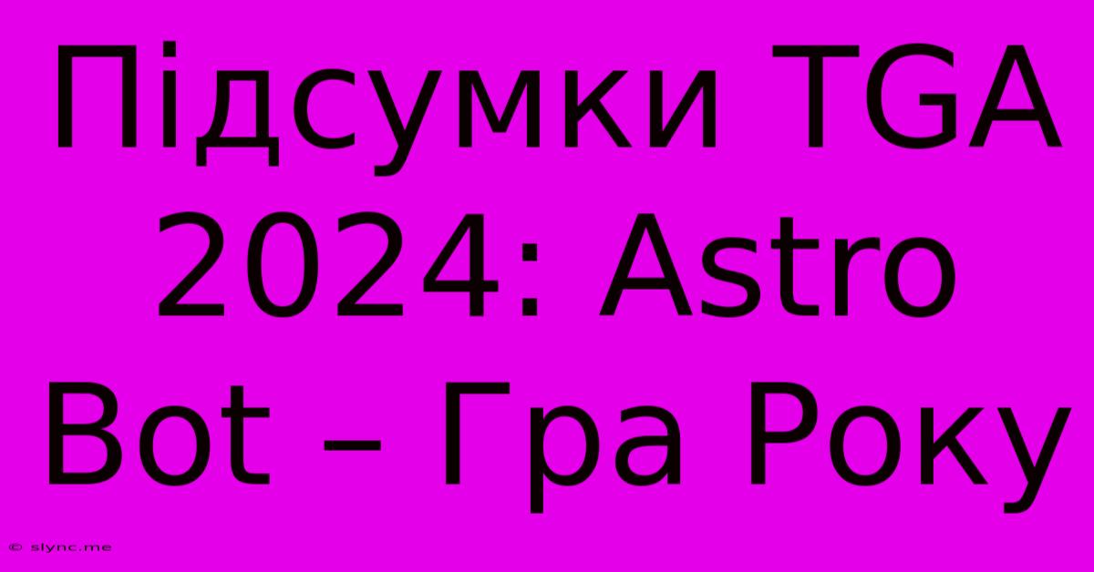 Підсумки TGA 2024: Astro Bot – Гра Року