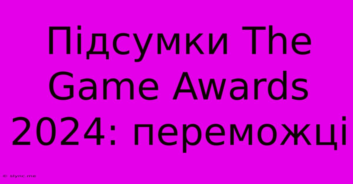 Підсумки The Game Awards 2024: Переможці