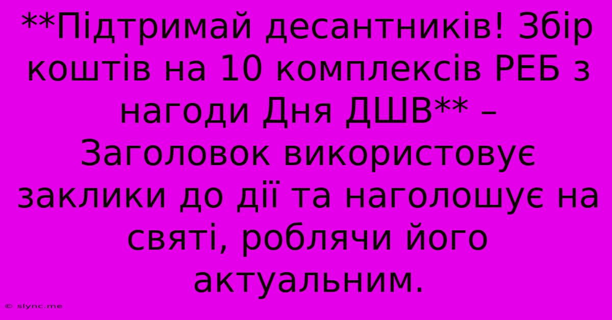 **Підтримай Десантників! Збір Коштів На 10 Комплексів РЕБ З Нагоди Дня ДШВ** –  Заголовок Використовує Заклики До Дії Та Наголошує На Святі, Роблячи Його Актуальним.