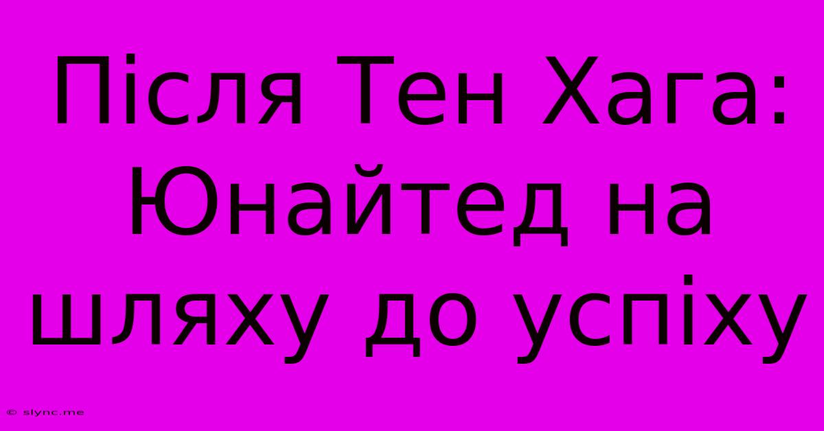 Після Тен Хага: Юнайтед На Шляху До Успіху