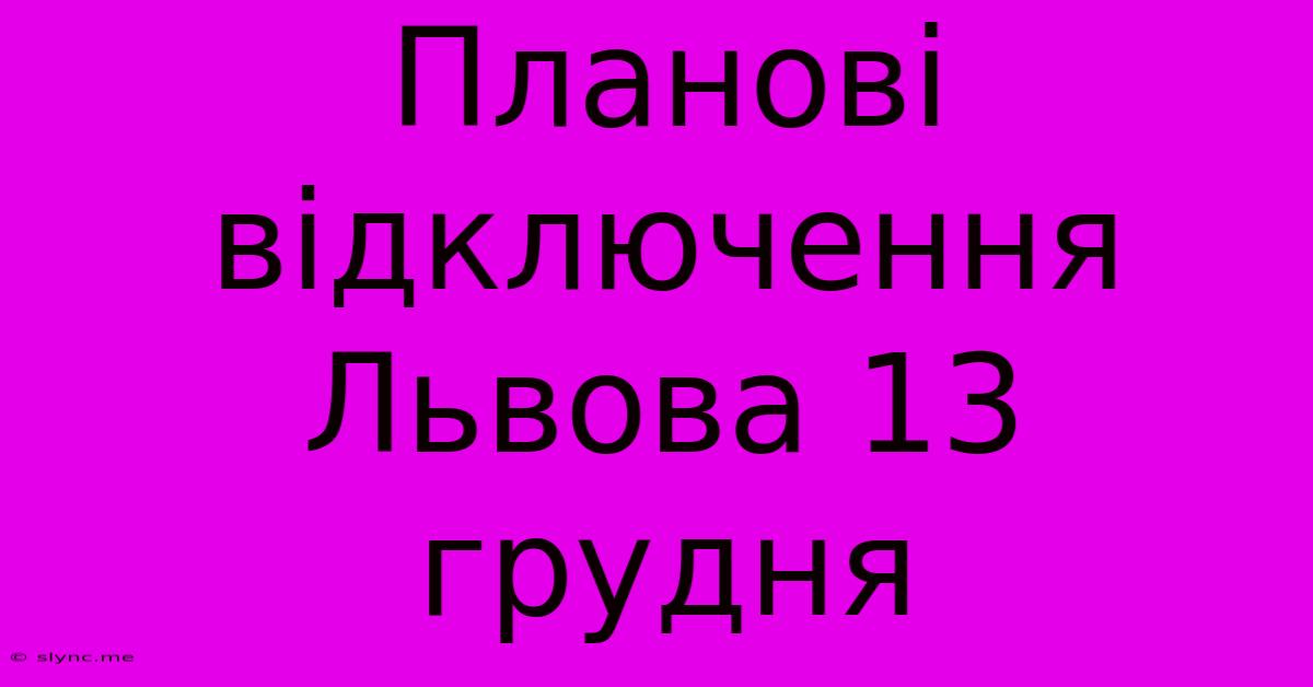 Планові Відключення Львова 13 Грудня