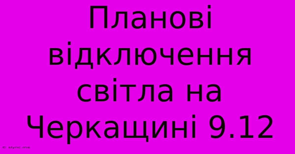 Планові Відключення Світла На Черкащині 9.12