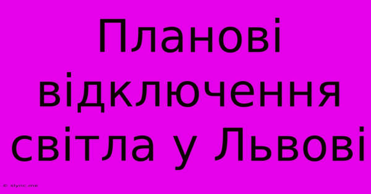 Планові Відключення Світла У Львові