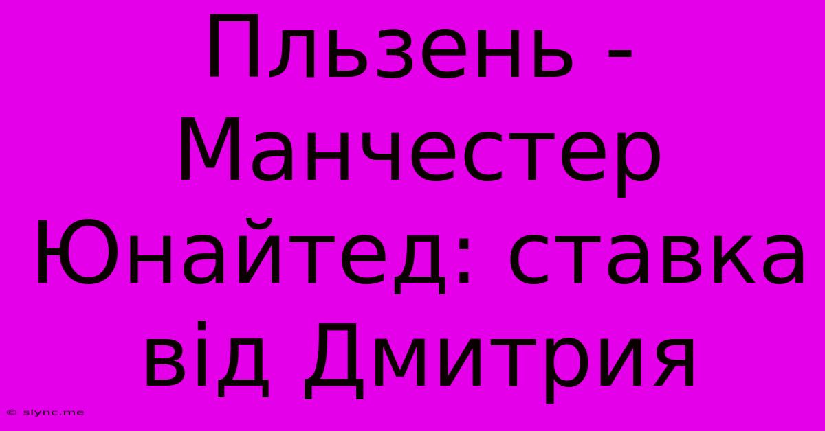 Пльзень - Манчестер Юнайтед: Ставка Від Дмитрия