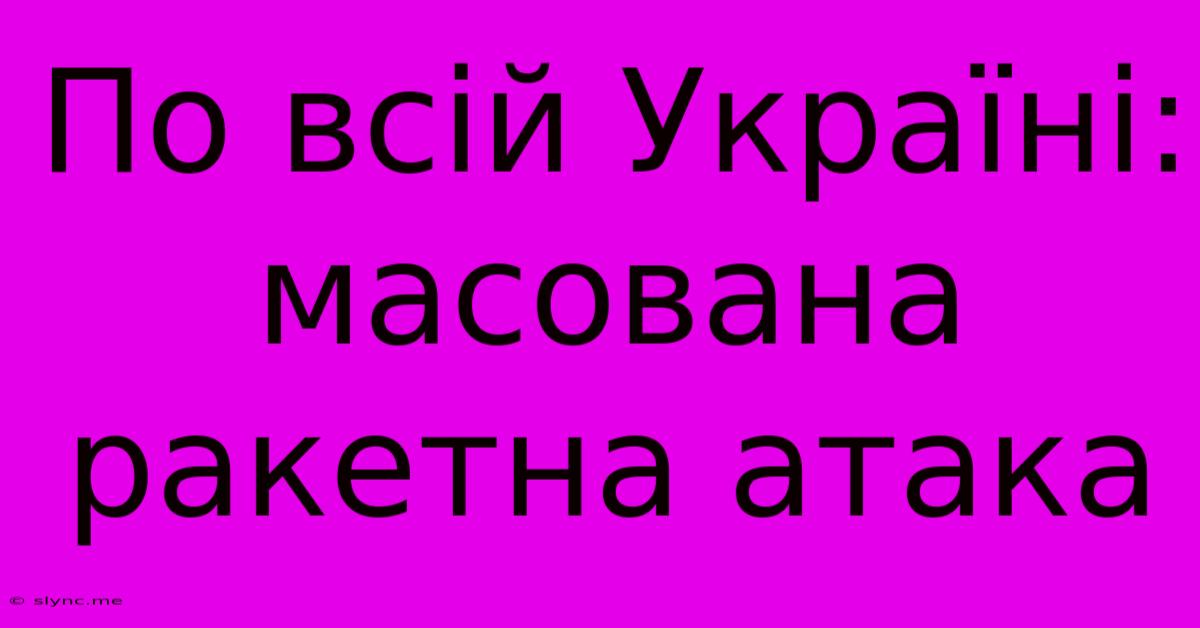 По Всій Україні: Масована Ракетна Атака