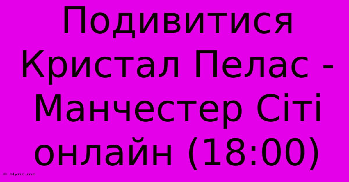 Подивитися Кристал Пелас - Манчестер Сіті Онлайн (18:00)