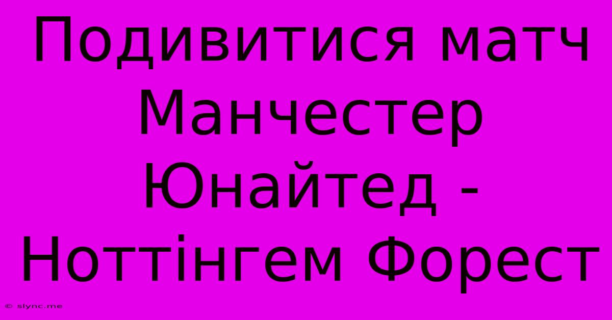 Подивитися Матч Манчестер Юнайтед - Ноттінгем Форест