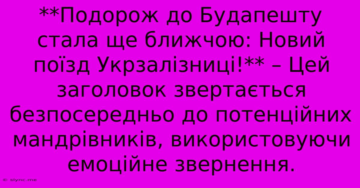 **Подорож До Будапешту Стала Ще Ближчою: Новий Поїзд Укрзалізниці!** – Цей Заголовок Звертається Безпосередньо До Потенційних Мандрівників, Використовуючи Емоційне Звернення.