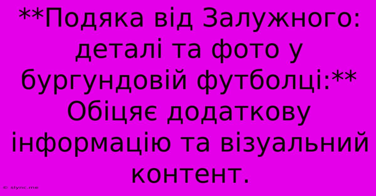 **Подяка Від Залужного: Деталі Та Фото У Бургундовій Футболці:**  Обіцяє Додаткову Інформацію Та Візуальний Контент.