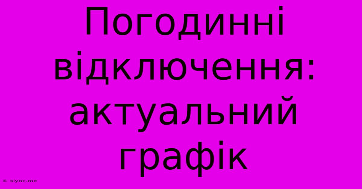 Погодинні Відключення: Актуальний Графік