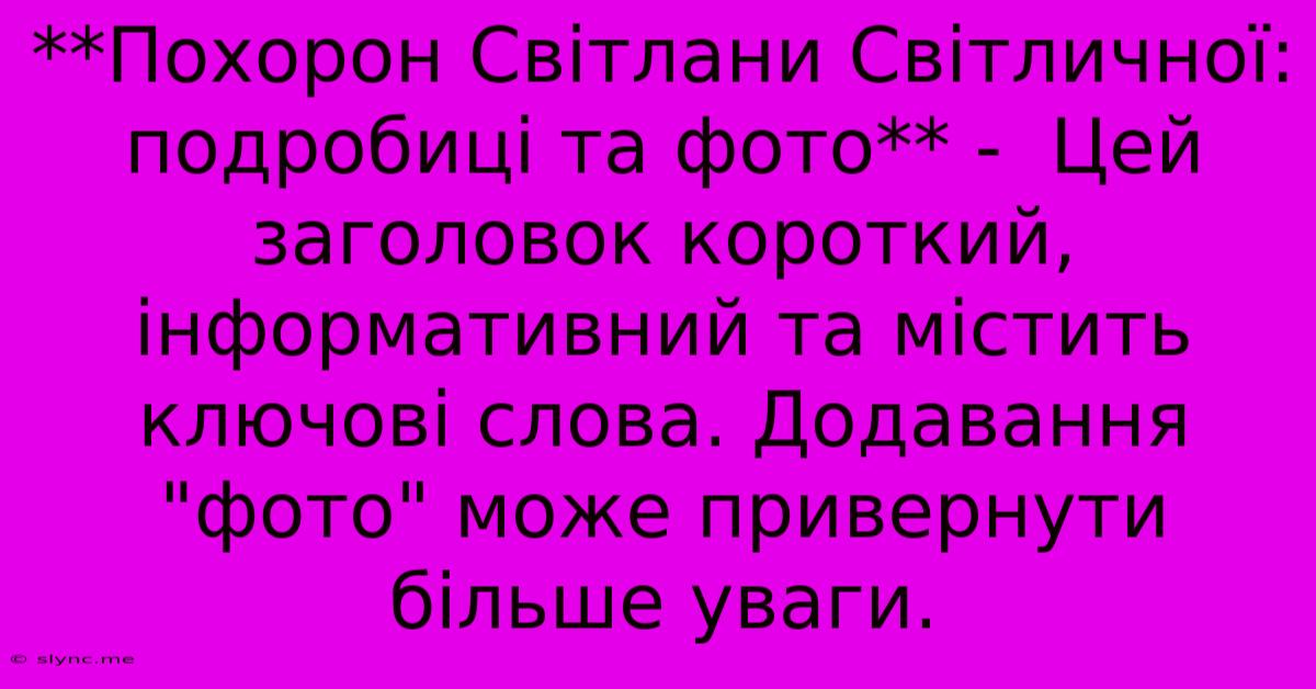 **Похорон Світлани Світличної: Подробиці Та Фото** -  Цей Заголовок Короткий, Інформативний Та Містить Ключові Слова. Додавання 