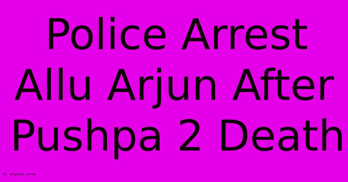 Police Arrest Allu Arjun After Pushpa 2 Death