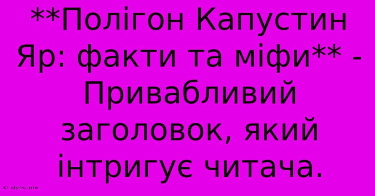 **Полігон Капустин Яр: Факти Та Міфи** -  Привабливий Заголовок, Який Інтригує Читача.