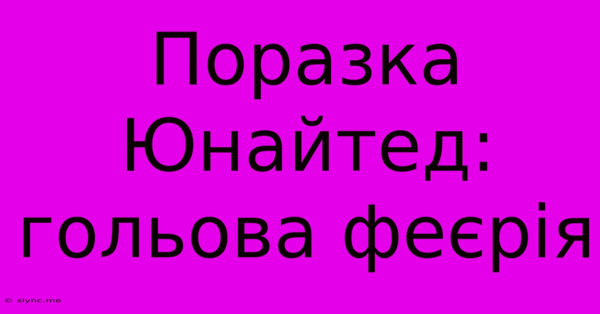 Поразка Юнайтед: Гольова Феєрія