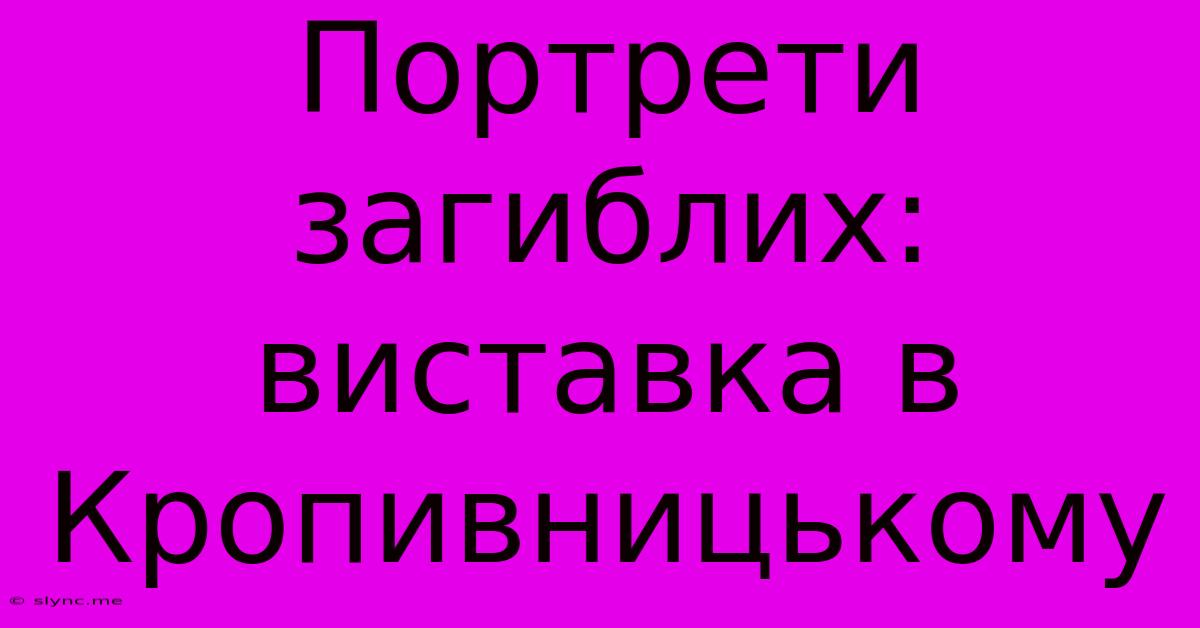 Портрети Загиблих: Виставка В Кропивницькому