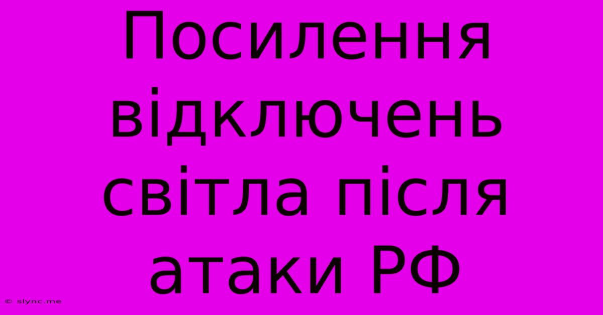 Посилення Відключень Світла Після Атаки РФ