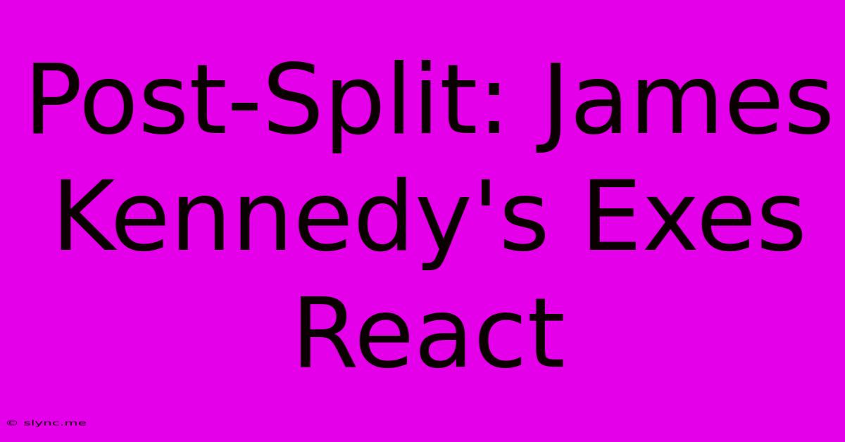 Post-Split: James Kennedy's Exes React