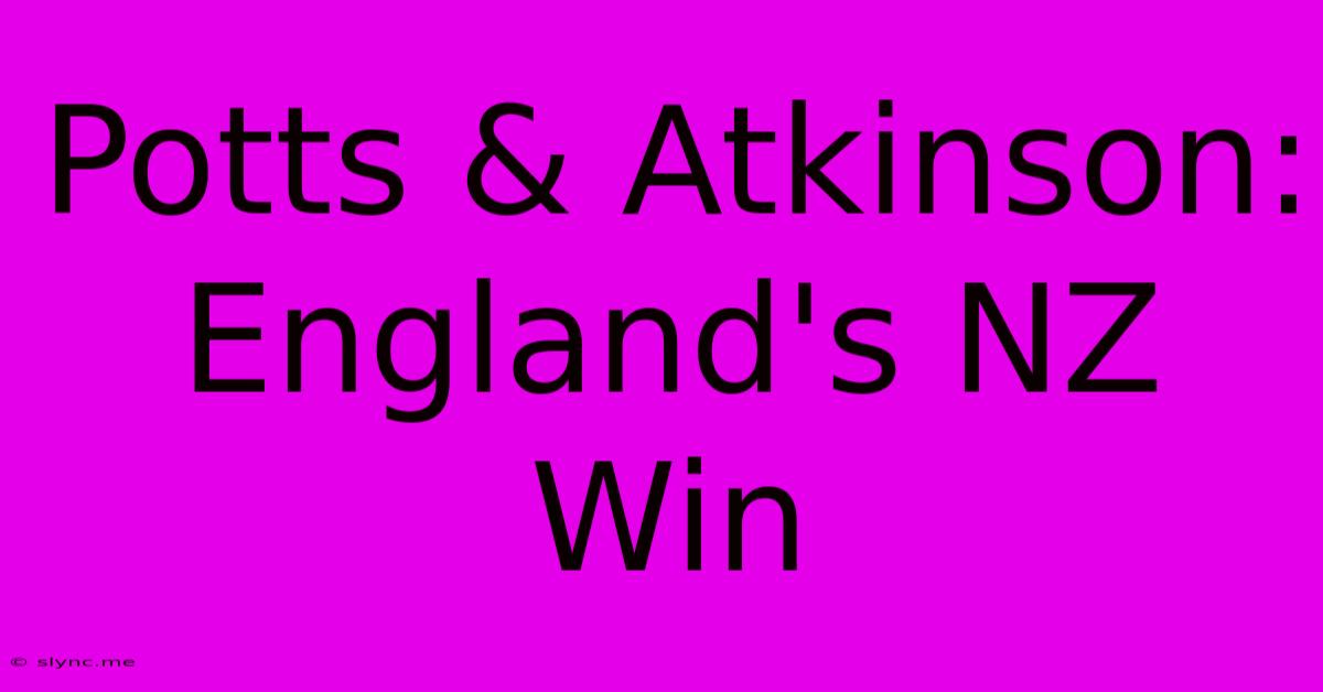 Potts & Atkinson: England's NZ Win