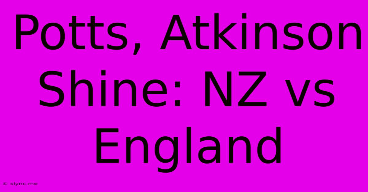 Potts, Atkinson Shine: NZ Vs England