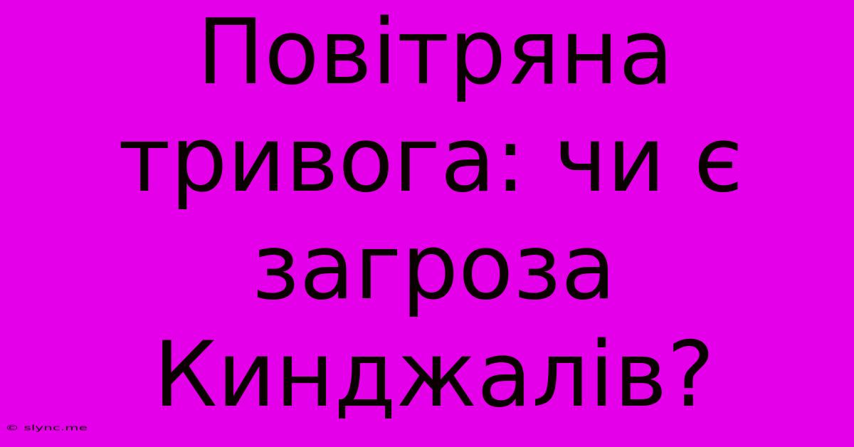 Повітряна Тривога: Чи Є Загроза Кинджалів?