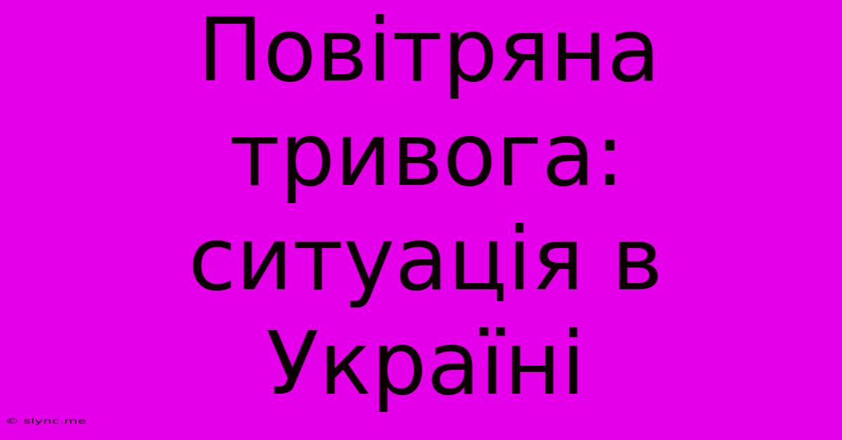 Повітряна Тривога: Ситуація В Україні