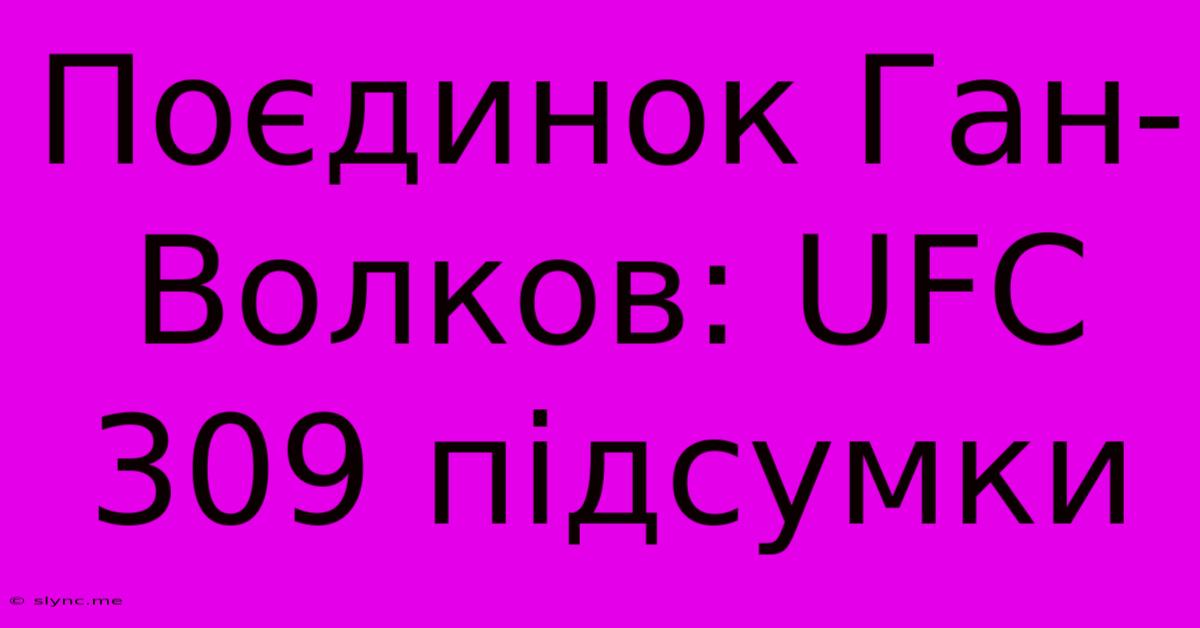 Поєдинок Ган-Волков: UFC 309 Підсумки