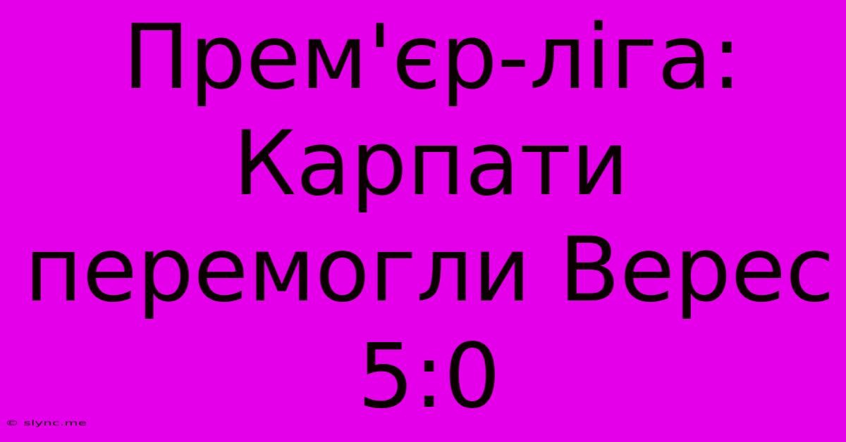 Прем'єр-ліга: Карпати Перемогли Верес 5:0