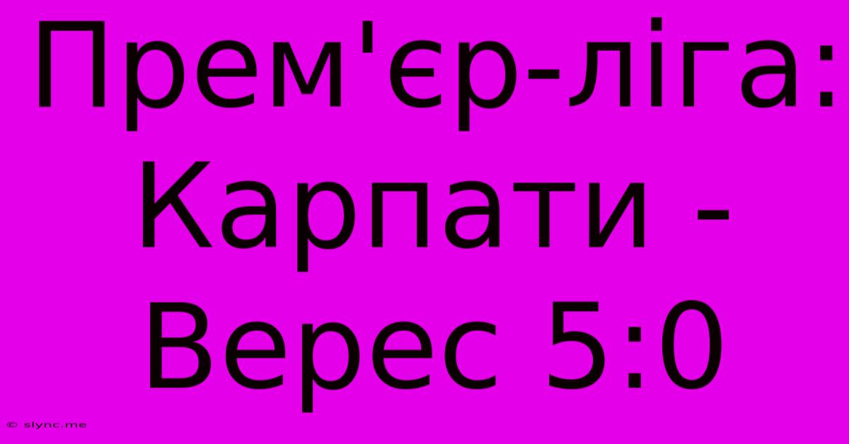 Прем'єр-ліга: Карпати - Верес 5:0