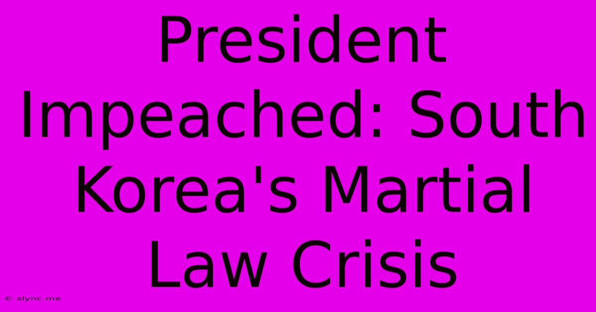 President Impeached: South Korea's Martial Law Crisis