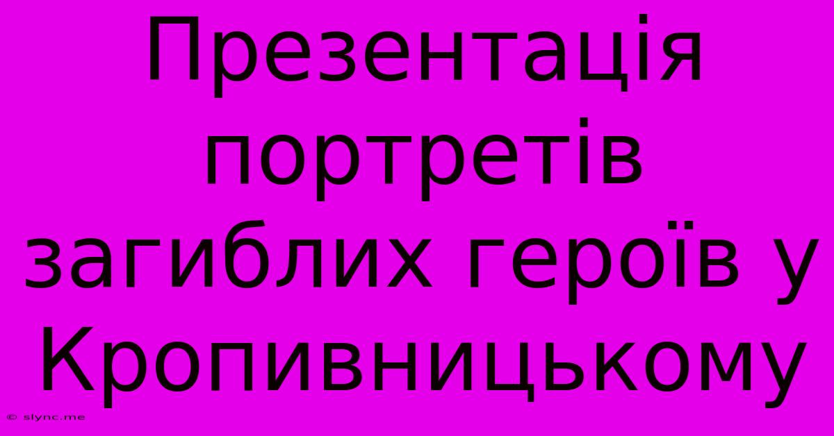 Презентація Портретів Загиблих Героїв У Кропивницькому