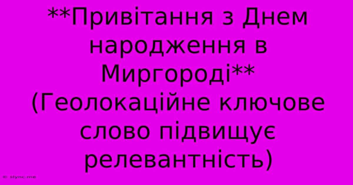 **Привітання З Днем Народження В Миргороді** (Геолокаційне Ключове Слово Підвищує Релевантність)