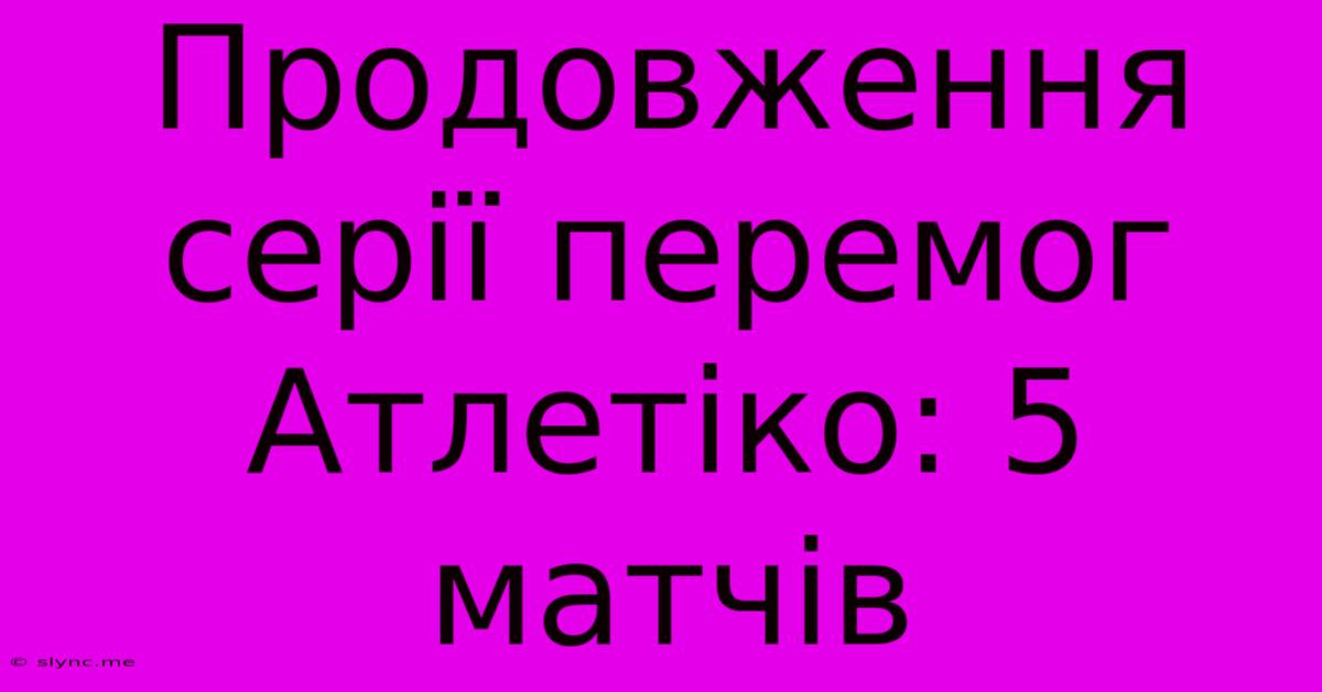 Продовження Серії Перемог Атлетіко: 5 Матчів