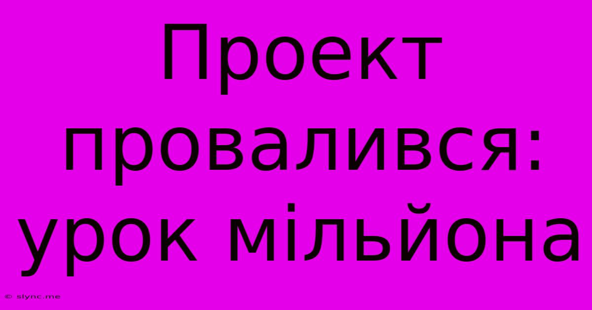 Проект Провалився: Урок Мільйона