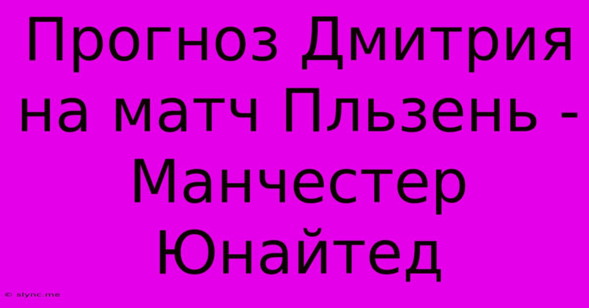 Прогноз Дмитрия На Матч Пльзень - Манчестер Юнайтед