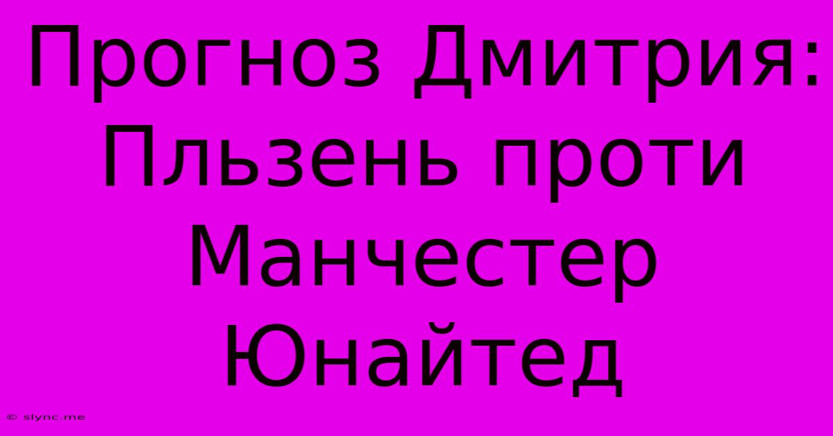 Прогноз Дмитрия: Пльзень Проти Манчестер Юнайтед