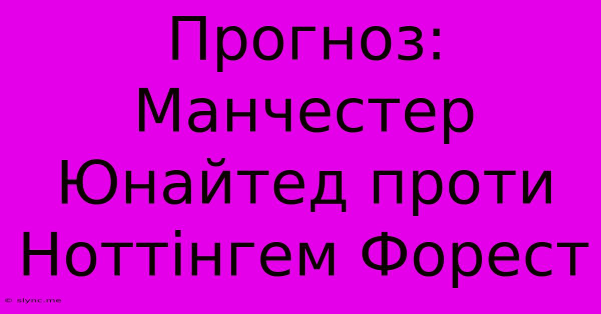 Прогноз: Манчестер Юнайтед Проти Ноттінгем Форест