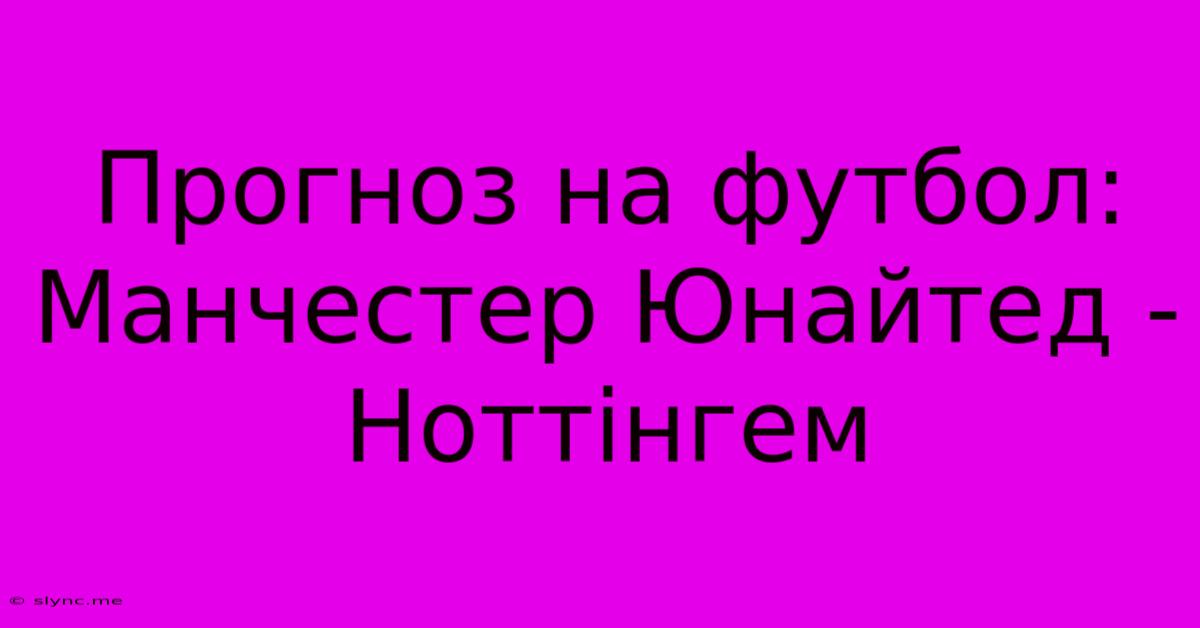 Прогноз На Футбол: Манчестер Юнайтед - Ноттінгем