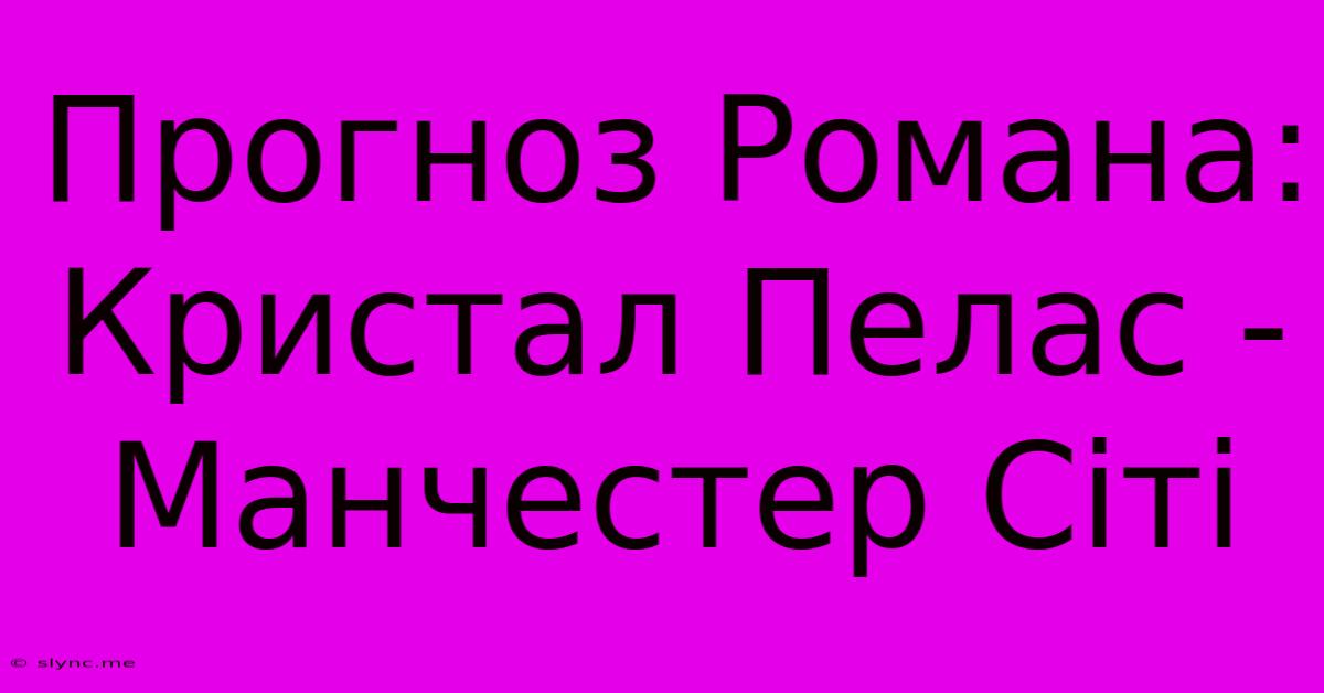 Прогноз Романа: Кристал Пелас - Манчестер Сіті