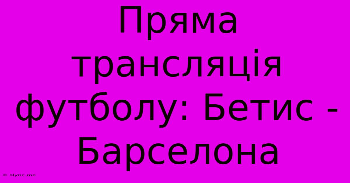 Пряма Трансляція Футболу: Бетис - Барселона