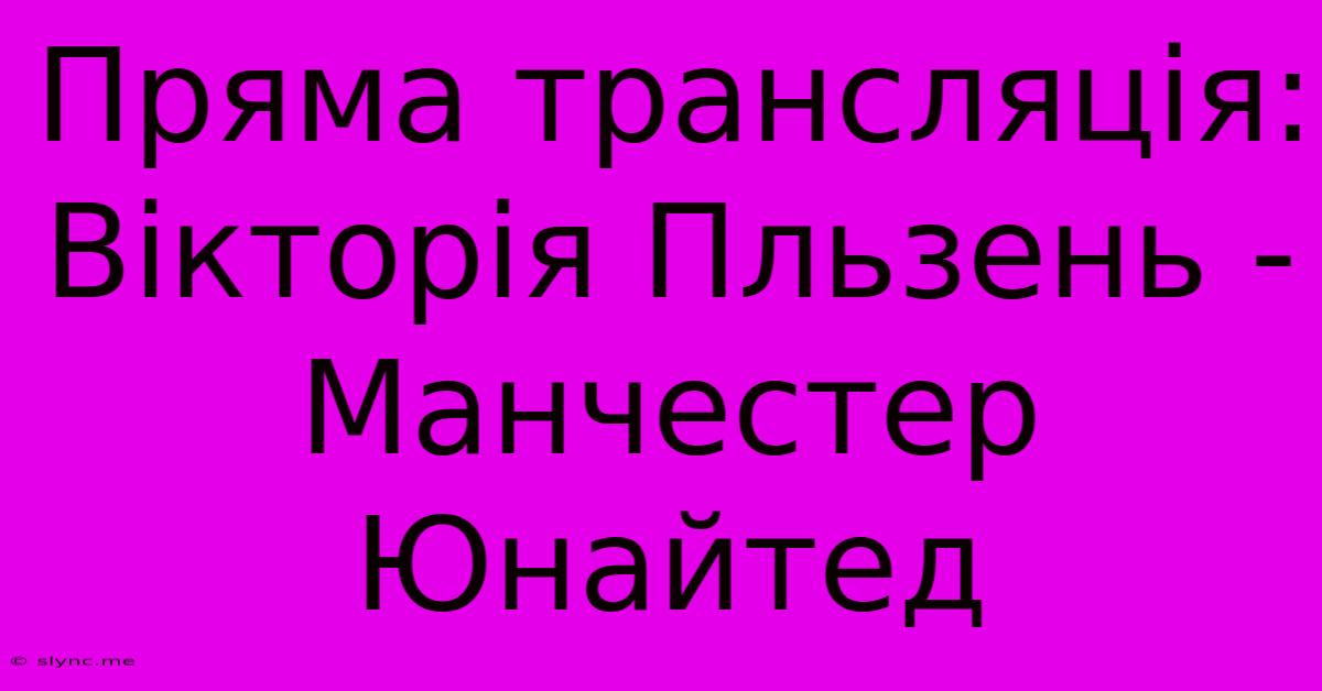 Пряма Трансляція: Вікторія Пльзень - Манчестер Юнайтед