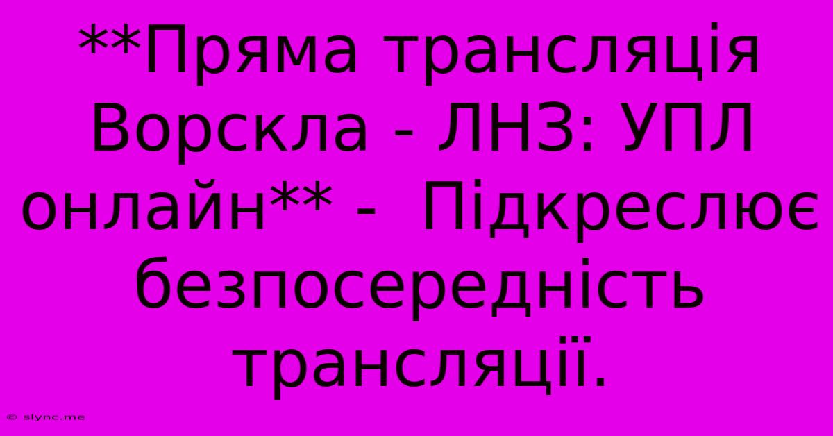 **Пряма Трансляція Ворскла - ЛНЗ: УПЛ Онлайн** -  Підкреслює Безпосередність Трансляції.