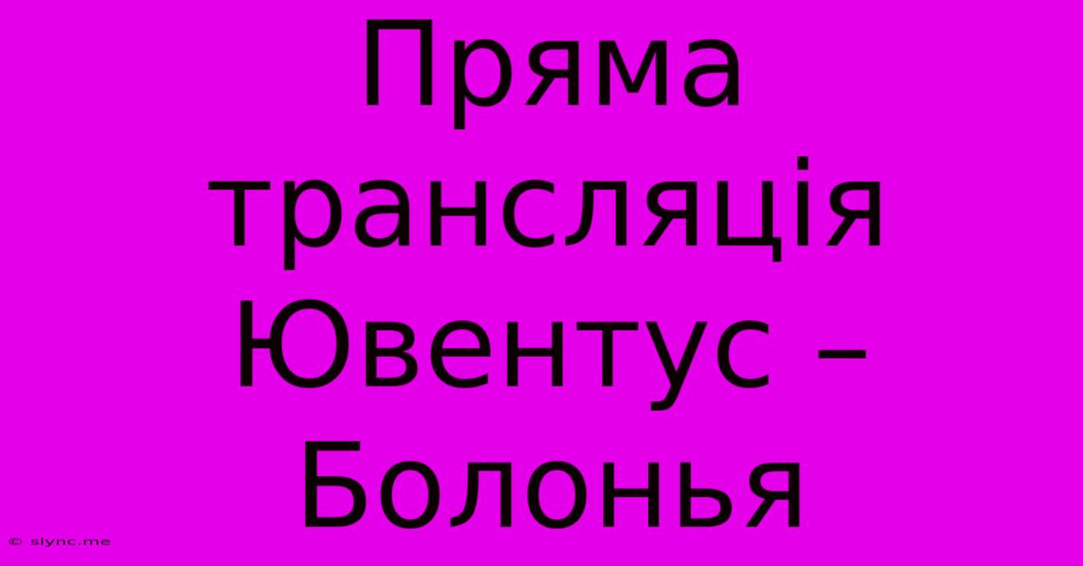 Пряма Трансляція Ювентус – Болонья