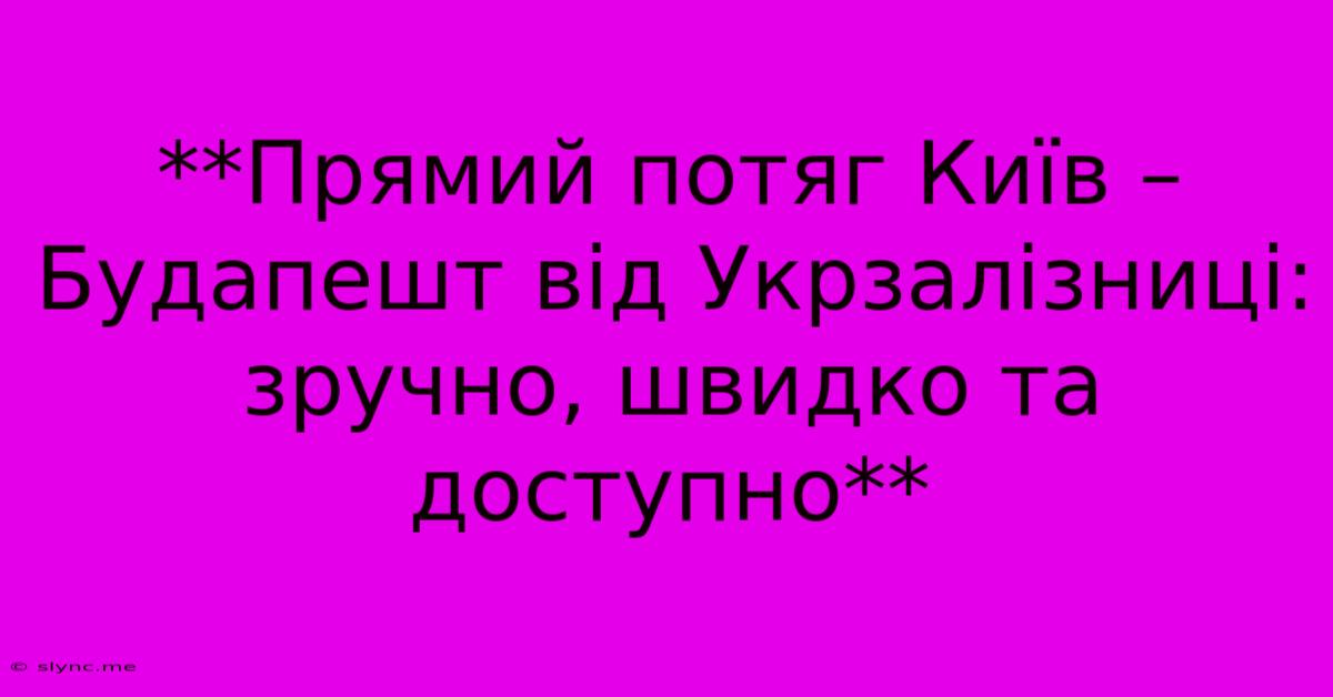 **Прямий Потяг Київ – Будапешт Від Укрзалізниці: Зручно, Швидко Та Доступно**