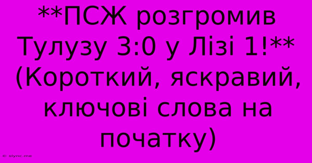 **ПСЖ Розгромив Тулузу 3:0 У Лізі 1!**  (Короткий, Яскравий, Ключові Слова На Початку)