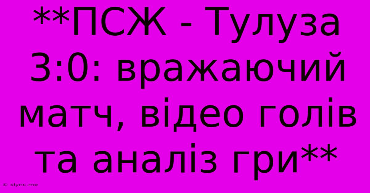 **ПСЖ - Тулуза 3:0: Вражаючий Матч, Відео Голів Та Аналіз Гри**